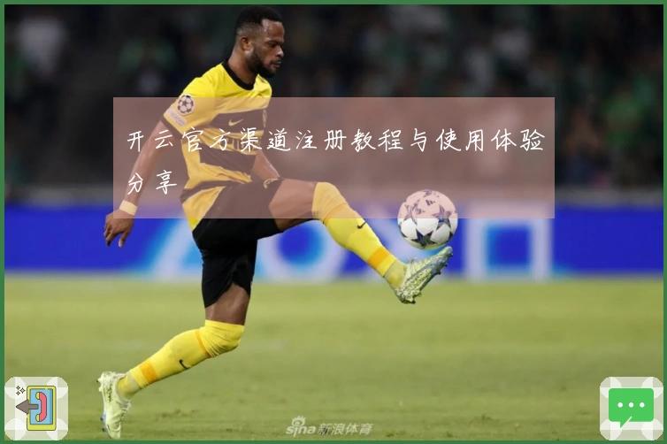 开云官方渠道注册教程与使用体验分享