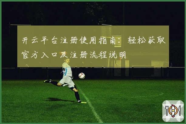 开云平台注册使用指南：轻松获取官方入口及注册流程说明