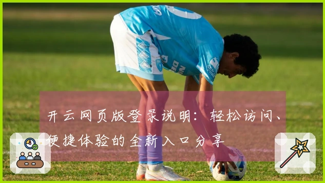 开云网页版登录说明：轻松访问、便捷体验的全新入口分享
