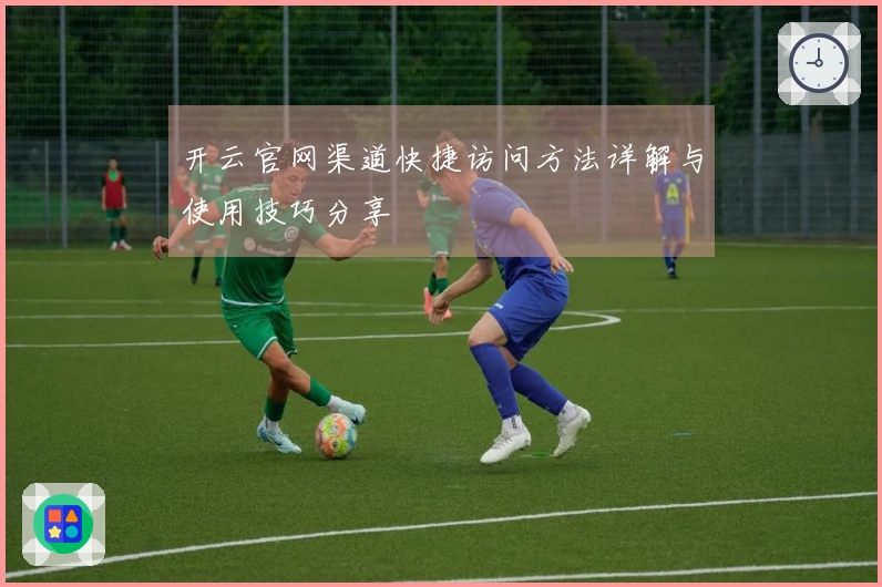 开云官网渠道快捷访问方法详解与使用技巧分享