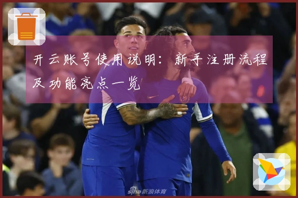 开云账号使用说明：新手注册流程及功能亮点一览