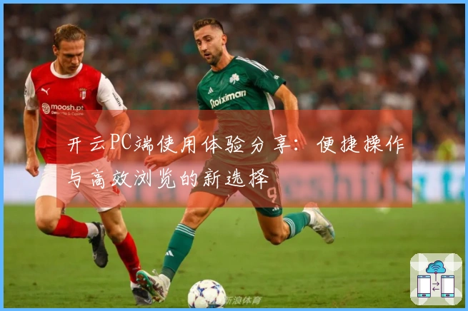 开云PC端使用体验分享：便捷操作与高效浏览的新选择