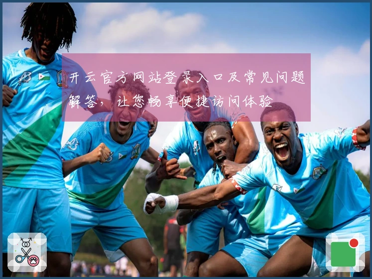 开云官方网站登录入口及常见问题解答,让您畅享便捷访问体验