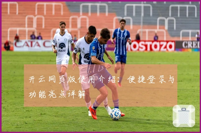 开云网页版使用介绍：便捷登录与功能亮点详解