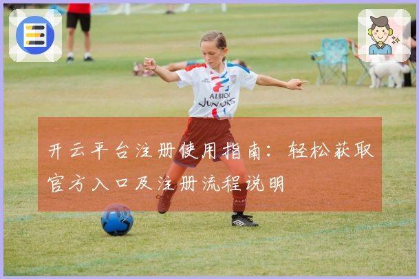 开云平台注册使用指南：轻松获取官方入口及注册流程说明