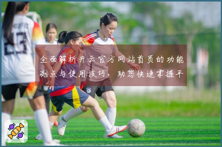 全面解析开云官方网站首页的功能亮点与使用技巧，助您快速掌握平台优势