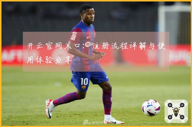 开云官网入口：注册流程详解与使用体验分享