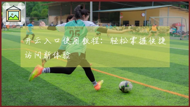 开云入口使用教程：轻松掌握快捷访问新体验