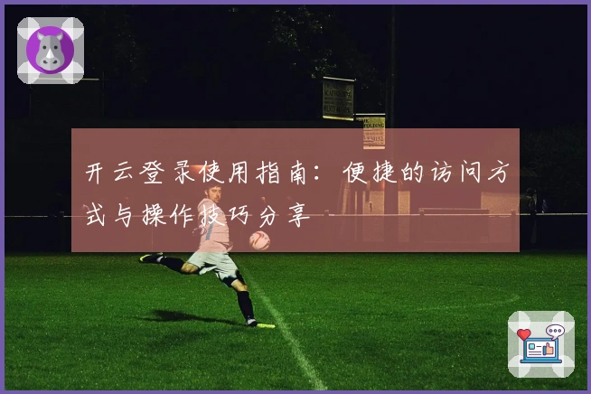 开云登录使用指南：便捷的访问方式与操作技巧分享