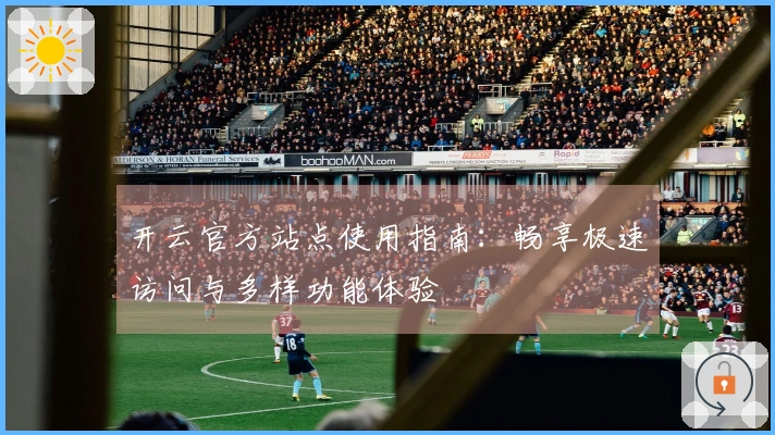 开云官方站点使用指南：畅享极速访问与多样功能体验