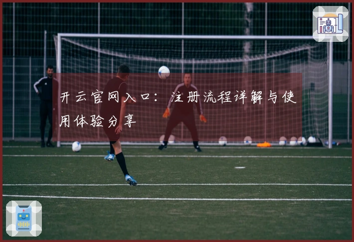 开云官网入口:注册流程详解与使用体验分享