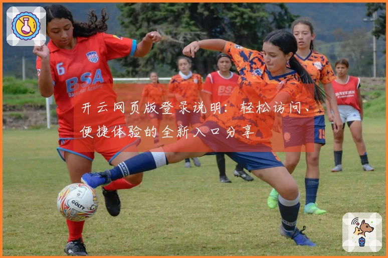 开云网页版登录说明：轻松访问、便捷体验的全新入口分享