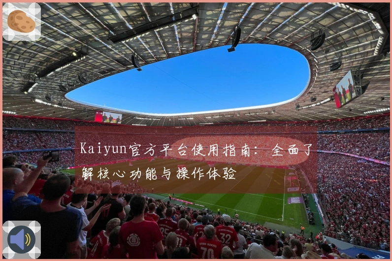Kaiyun官方平台使用指南:全面了解核心功能与操作体验