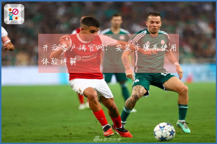 开云客户端官网：安装步骤及使用体验详解